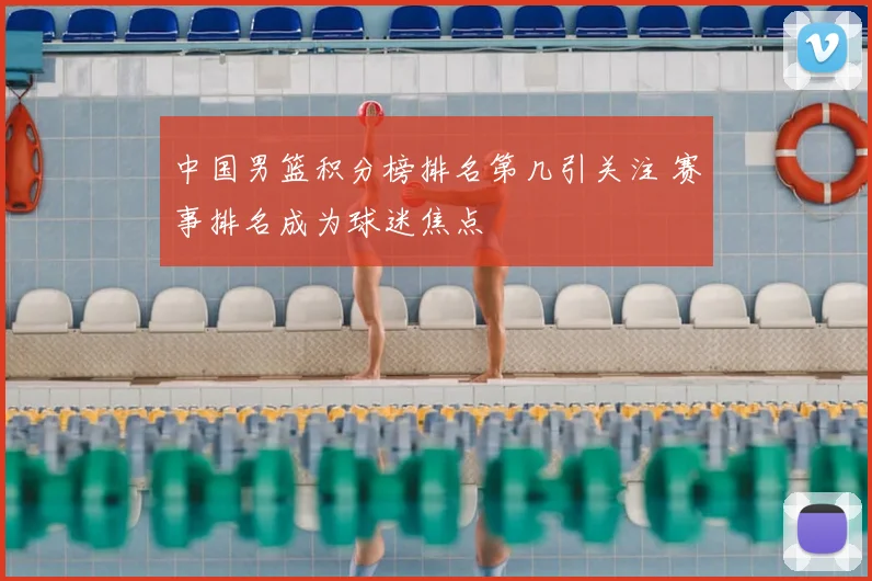 中国男篮积分榜排名第几引关注 赛事排名成为球迷焦点