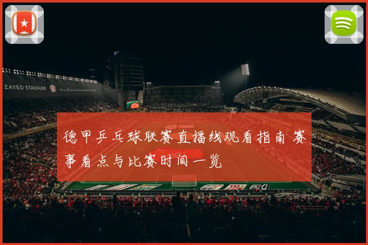 德甲乒乓球联赛直播线观看指南 赛事看点与比赛时间一览