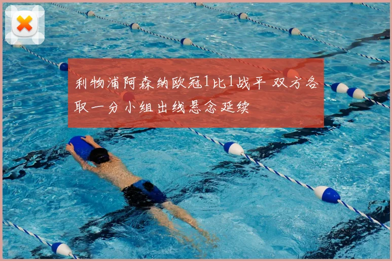 利物浦阿森纳欧冠1比1战平 双方各取一分小组出线悬念延续