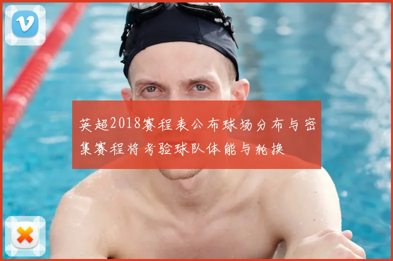 英超2018赛程表公布球场分布与密集赛程将考验球队体能与轮换