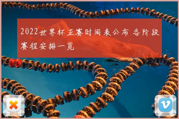 2022世界杯正赛时间表公布 各阶段赛程安排一览