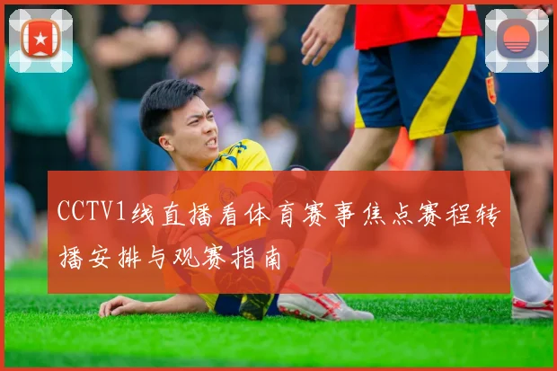CCTV1线直播看体育赛事焦点赛程转播安排与观赛指南