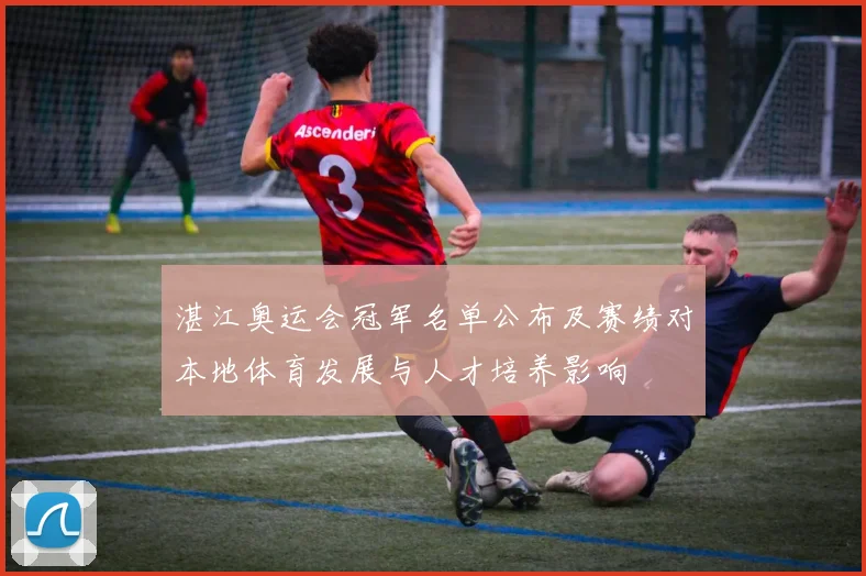 湛江奥运会冠军名单公布及赛绩对本地体育发展与人才培养影响