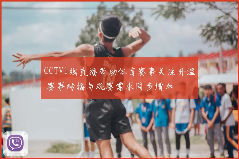 CCTV1线直播带动体育赛事关注升温 赛事转播与观赛需求同步增加