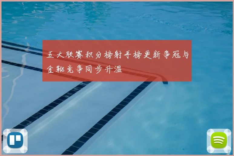 五大联赛积分榜射手榜更新争冠与金靴竞争同步升温