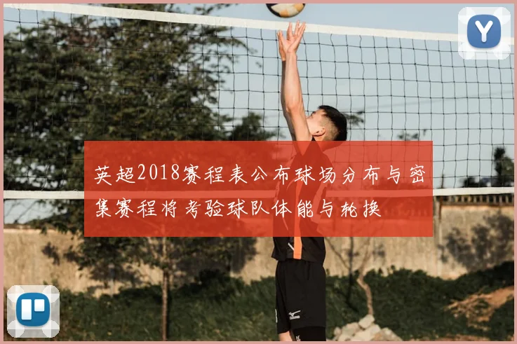 英超2018赛程表公布球场分布与密集赛程将考验球队体能与轮换