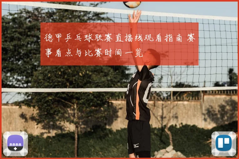 德甲乒乓球联赛直播线观看指南 赛事看点与比赛时间一览