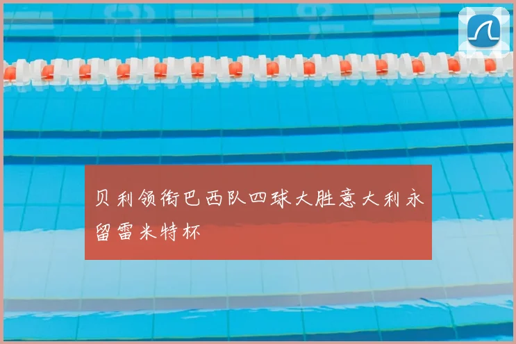 贝利领衔巴西队四球大胜意大利永留雷米特杯