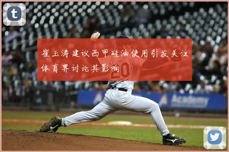 崔玉涛建议西甲硅油使用引发关注体育界讨论其影响