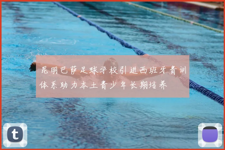 昆明巴萨足球学校引进西班牙青训体系助力本土青少年长期培养