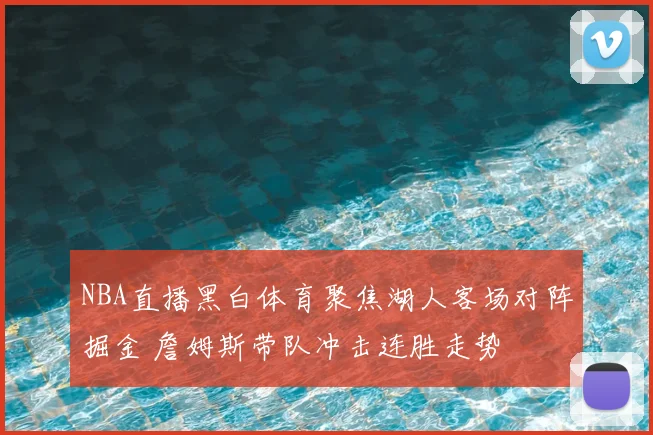NBA直播黑白体育聚焦湖人客场对阵掘金 詹姆斯带队冲击连胜走势