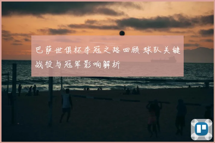 巴萨世俱杯夺冠之路回顾 球队关键战役与冠军影响解析