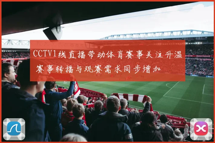 CCTV1线直播带动体育赛事关注升温 赛事转播与观赛需求同步增加