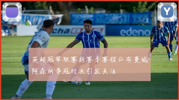 英超冠军联赛新赛季赛程公布曼城阿森纳争冠对决引发关注