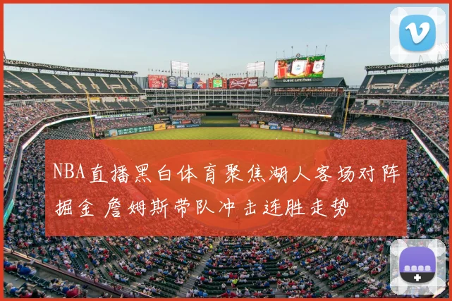 NBA直播黑白体育聚焦湖人客场对阵掘金 詹姆斯带队冲击连胜走势