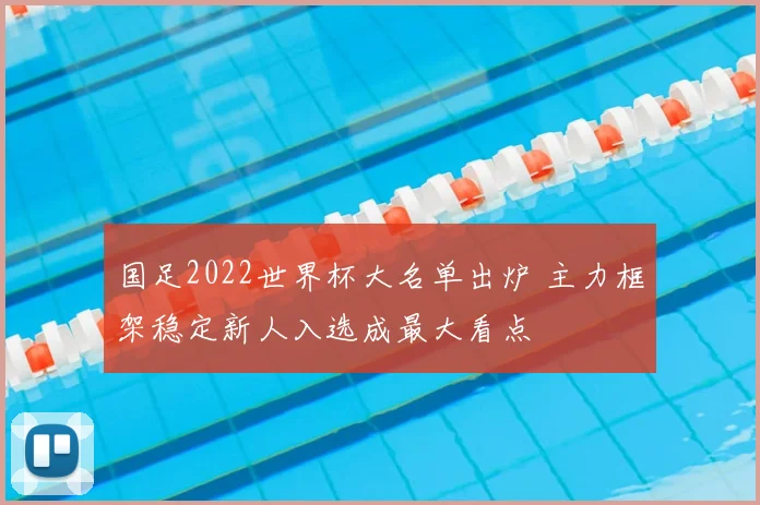 国足2022世界杯大名单出炉 主力框架稳定新人入选成最大看点