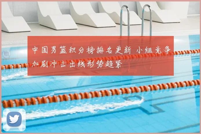 中国男篮积分榜排名更新 小组竞争加剧冲击出线形势趋紧