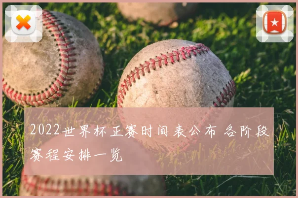 2022世界杯正赛时间表公布 各阶段赛程安排一览