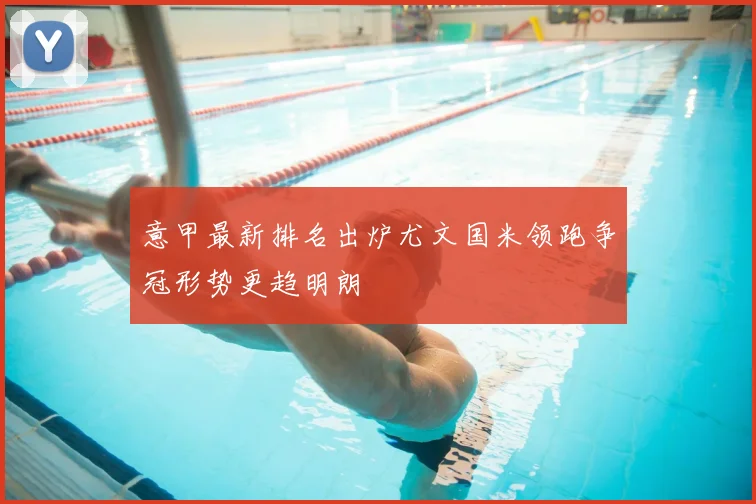 意甲最新排名出炉尤文国米领跑争冠形势更趋明朗