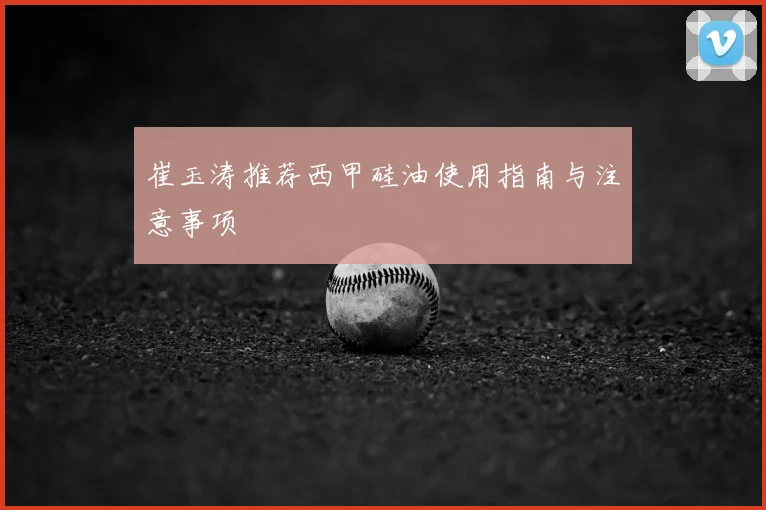 崔玉涛推荐西甲硅油使用指南与注意事项