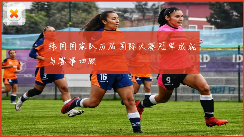 韩国国家队历届国际大赛冠军成就与赛事回顾