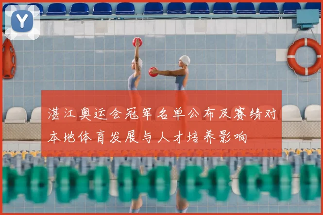 湛江奥运会冠军名单公布及赛绩对本地体育发展与人才培养影响