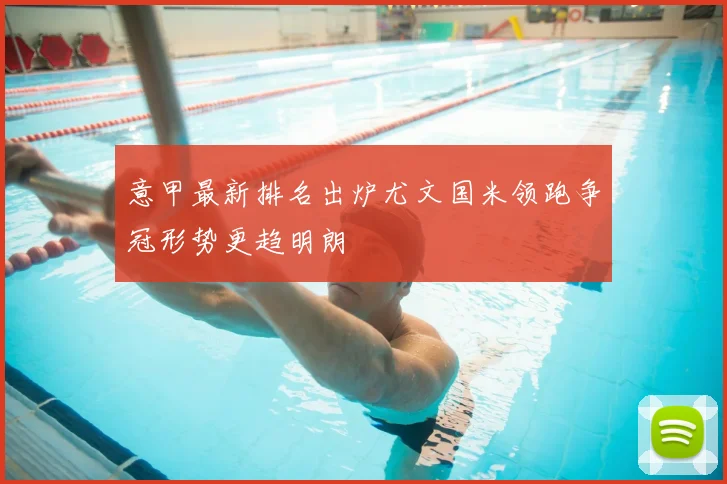 意甲最新排名出炉尤文国米领跑争冠形势更趋明朗