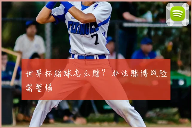 世界杯赌球怎么赌？非法赌博风险需警惕