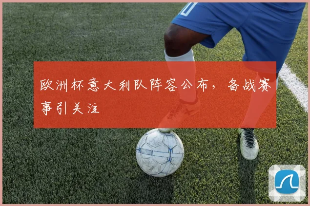 欧洲杯意大利队阵容公布，备战赛事引关注