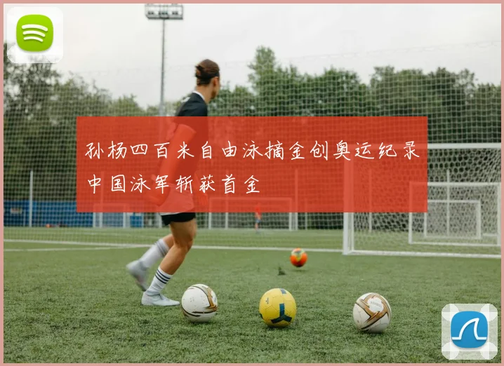 孙杨四百米自由泳摘金创奥运纪录中国泳军斩获首金