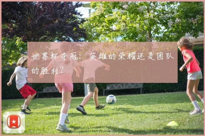 世界杯夺冠：英雄的荣耀还是团队的胜利？