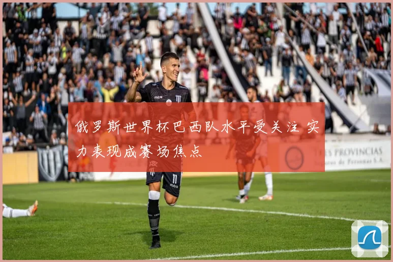 俄罗斯世界杯巴西队水平受关注 实力表现成赛场焦点